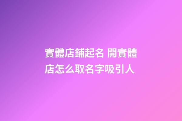 實體店鋪起名 開實體店怎么取名字吸引人-第1張-店鋪起名-玄機派